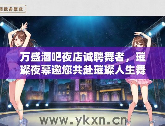 万盛酒吧夜店诚聘舞者，璀璨夜幕邀您共赴璀璨人生舞池