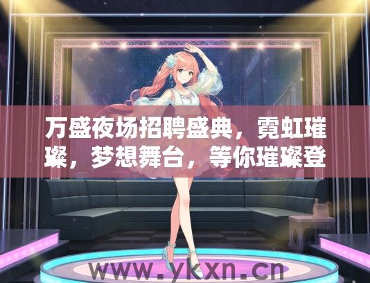 万盛夜场招聘盛典，霓虹璀璨，梦想舞台，等你璀璨登场