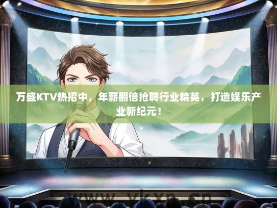 万盛KTV热招中，年薪翻倍抢聘行业精英，打造娱乐产业新纪元！