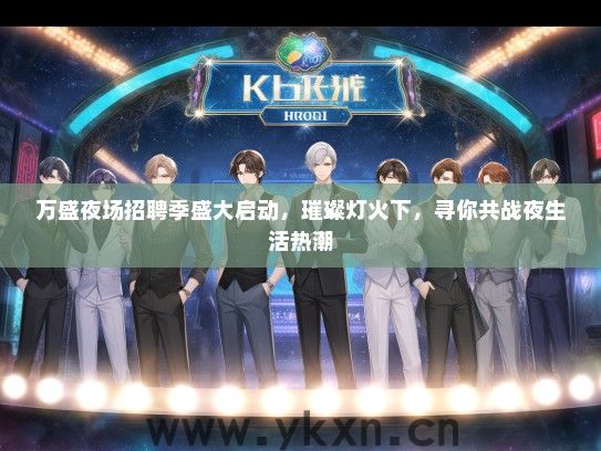 万盛夜场招聘季盛大启动，璀璨灯火下，寻你共战夜生活热潮