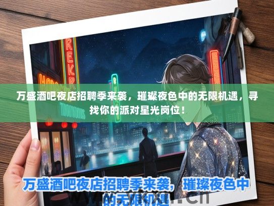 万盛酒吧夜店招聘季来袭，璀璨夜色中的无限机遇，寻找你的派对星光岗位！