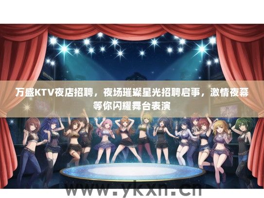 万盛KTV夜店招聘，夜场璀璨星光招聘启事，激情夜幕等你闪耀舞台表演
