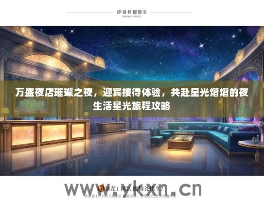 万盛夜店璀璨之夜，迎宾接待体验，共赴星光熠熠的夜生活星光旅程攻略