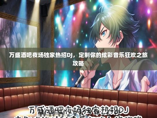 万盛酒吧夜场独家热招DJ，定制你的炫彩音乐狂欢之旅攻略