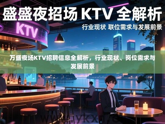 万盛夜场KTV招聘信息全解析,行业现状、岗位需求与发展前景 万盛夜场KTV招聘信息全解析,行业现状、岗位需求与发展前景